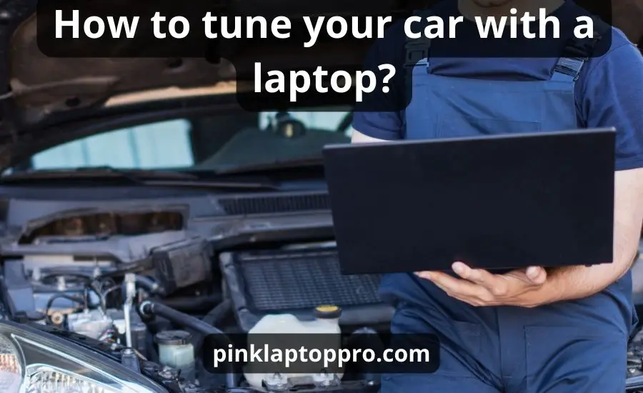 How To Tune Your Car With A Laptop: Top 9 Staps & Best Guide
