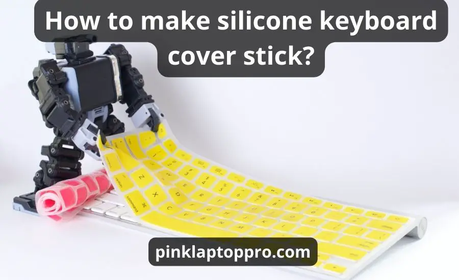 How To Make Silicone Keyboard Cover Stick: Top 4 Super Ways