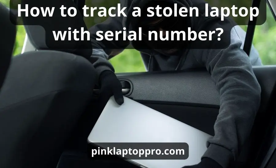 How To Track A Stolen Laptop With Serial Number: Best 8 Tips