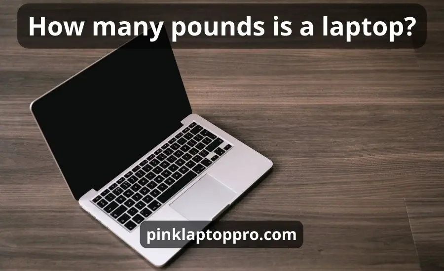 How Many Pounds Is A Laptop: Top 3 Causes & Best Guide