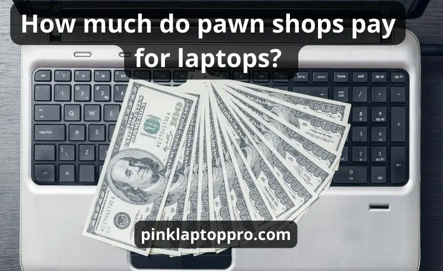 How Much Do Pawn Shops Pay For Laptops: Top 7 Instances